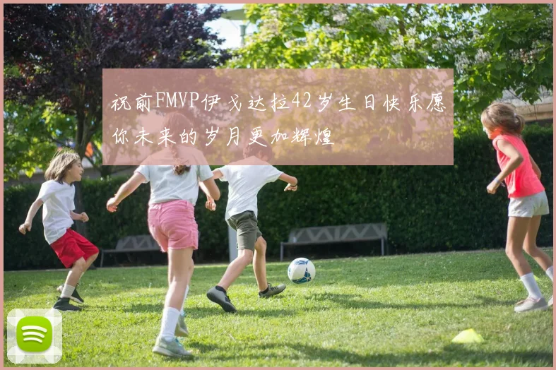 祝前FMVP伊戈达拉42岁生日快乐愿你未来的岁月更加辉煌