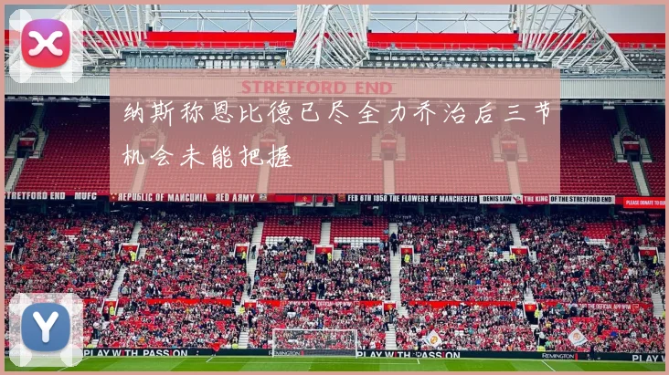 纳斯称恩比德已尽全力乔治后三节机会未能把握