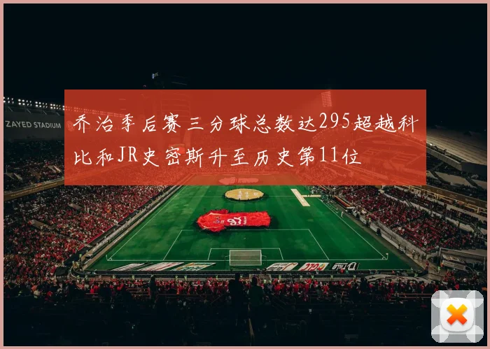 乔治季后赛三分球总数达295超越科比和JR史密斯升至历史第11位