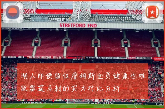 湖人即便留住詹姆斯全员健康也难敌雷霆马刺的实力对比分析
